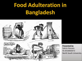 Food Adulteration in
Bangladesh
Presented by
Sukria Hossain
ID:2016063672
North South University
 