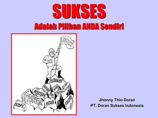 SUKSES
Adalah Pilihan ANDA Sendiri
Jhonny Thio Doran
PT. Doran Sukses Indonesia
 