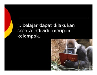  belajar dapat dilakukan
secara individu maupun
kelompok.
 