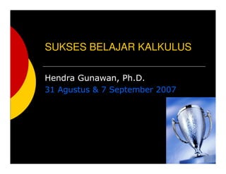 SUKSES BELAJAR KALKULUS
Hendra Gunawan, Ph.D.
31 Agustus & 7 September 2007
 