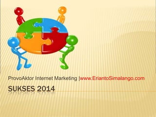 ProvoAktor Internet Marketing |www.EriantoSimalango.com

SUKSES 2014

 