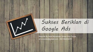 Sukses Beriklan di
Google Ads
Resume By Arief Munandar, Smart Edu Corner
simunandar@gmail.com , 082198953030
 