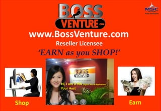 www.BossVenture.com
           Reseller Licensee
       ‘EARN as you SHOP!’


            Hi, I am D-NA (Digital Neural Application)
            Your Host



Shop                                                     Earn
 