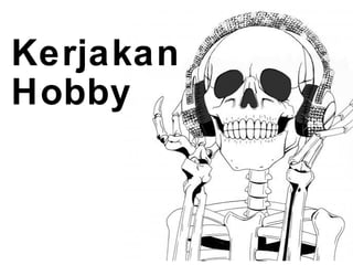Kerjakan
Hobby
 