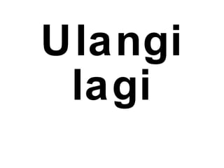 Ulangi
lagi
 
