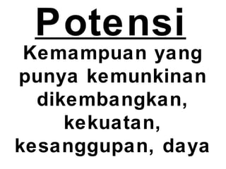 Potensi
Kemampuan yang
punya kemunkinan
dikembangkan,
kekuatan,
kesanggupan, daya
 
