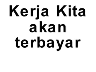 Kerja Kita
akan
terbayar
 