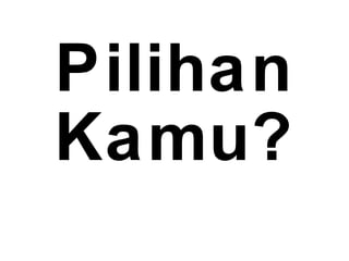 Pilihan
Kamu?
 