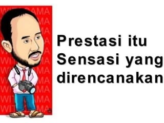 Prestasi ituPrestasi itu
Sensasi yangSensasi yang
direncanakandirencanakan
 