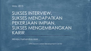 May, 2015
Wimbo Farhandias Azizi
LP3I Depok Career Development Center
SUKSES INTERVIEW,
SUKSES MENDAPATKAN
PEKERJAAN IMPIAN,
SUKSES MENGEMBANGKAN
KARIR
 