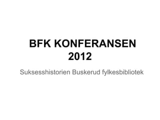 BFK KONFERANSEN
         2012
Suksesshistorien Buskerud fylkesbibliotek
 