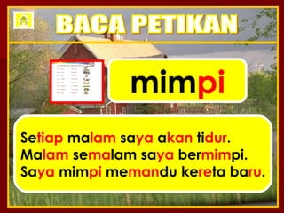 mim pi Se tiap  ma lam  sa ya  a kan  ti dur . Ma lam  se ma lam sa ya  ber mim pi. Sa ya  mim pi  me man du ke re ta ba ru . BACA PETIKAN 
