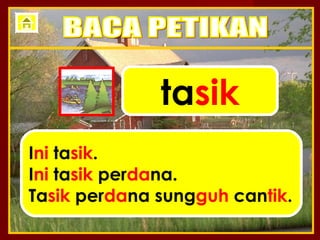 tasik
Ini tasik.
Ini tasik perdana.
Tasik perdana sungguh cantik.
 