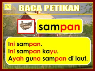 sampan
Ini sampan.
Ini sampan kayu.
Ayah guna sampan di laut.
 