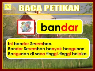 bandar
Ini bandar Seremban.
Bandar Seremban banyak bangunan.
Bangunan di sana tinggi-tinggi belaka.
 