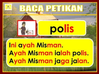 polis
Ini ayah Misman.
Ayah Misman ialah polis.
Ayah Misman jaga jalan.
 