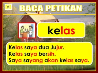 kelas
Kelas saya dua Jujur.
Kelas saya bersih.
Saya sayang akan kelas saya.
 