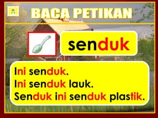 senduk
Ini senduk.
Ini senduk lauk.
Senduk ini senduk plastik.
 