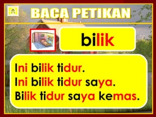 bilik
Ini bilik tidur.
Ini bilik tidur saya.
Bilik tidur saya kemas.
 