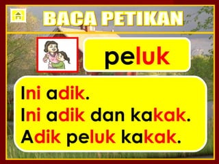peluk
Ini adik.
Ini adik dan kakak.
Adik peluk kakak.
 