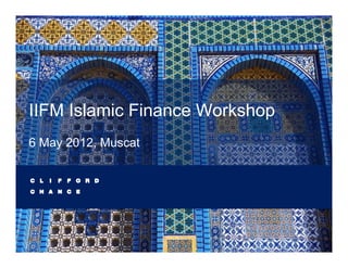 IIFM Islamic Finance Workshop
                            p
6 May 2012, Muscat
 