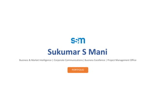 Sukumar S Mani
Business & Market Intelligence | Corporate Communications| Business Excellence | Project Management Office
PORTFOLIO
 