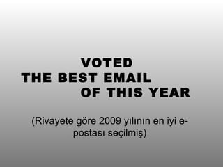 VOTED  THE BEST EMAIL  OF THIS YEAR ( Rivayete göre  200 9 yılının en iyi e-postası seçilmiş ) 