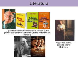 Literatura

O grande Luís Fernando Veríssimo, filho de outro
grande escritor Érico Veríssimo ( Filme “O tempo e o
vento” )

O grande poeta
gaúcho Mario
Quintana

 