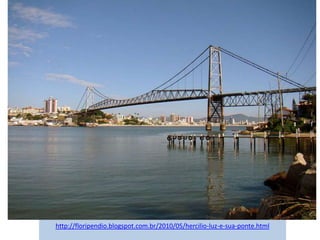 http://floripendio.blogspot.com.br/2010/05/hercilio-luz-e-sua-ponte.html

 