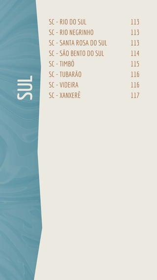 SC - RIO DO SUL 113
SC - RIO NEGRINHO 113
SC - SANTA ROSA DO SUL 113
SC - SÃO BENTO DO SUL 114
SC - TIMBÓ 115
SC - TUBARÃO 116
SC - VIDEIRA 116
SC - XANXERÊ 117
SUL
 