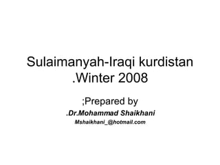 Sulaimanyah-Iraqi kurdistan Winter 2008. Prepared by; Dr.Mohammad Shaikhani. [email_address] 