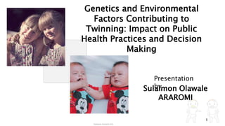 1
Genetics and Environmental
Factors Contributing to
Twinning: Impact on Public
Health Practices and Decision
Making
Presentation
by
Sulaimon Olawale
ARAROMI
Sulaimon Araromi B.Sc.
 