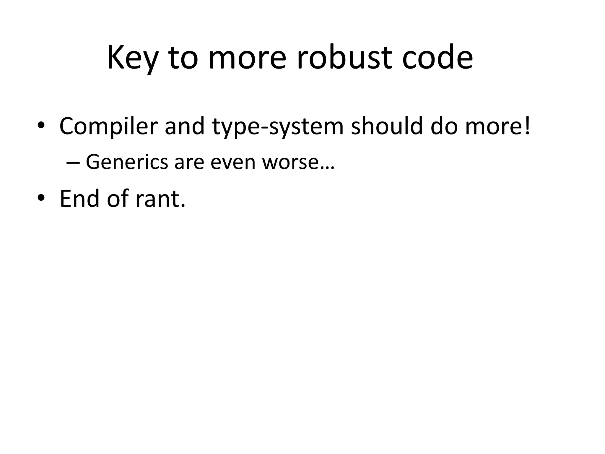 Key to more robust code	Compiler and type-system should do more!Generics are even worse…End of rant.