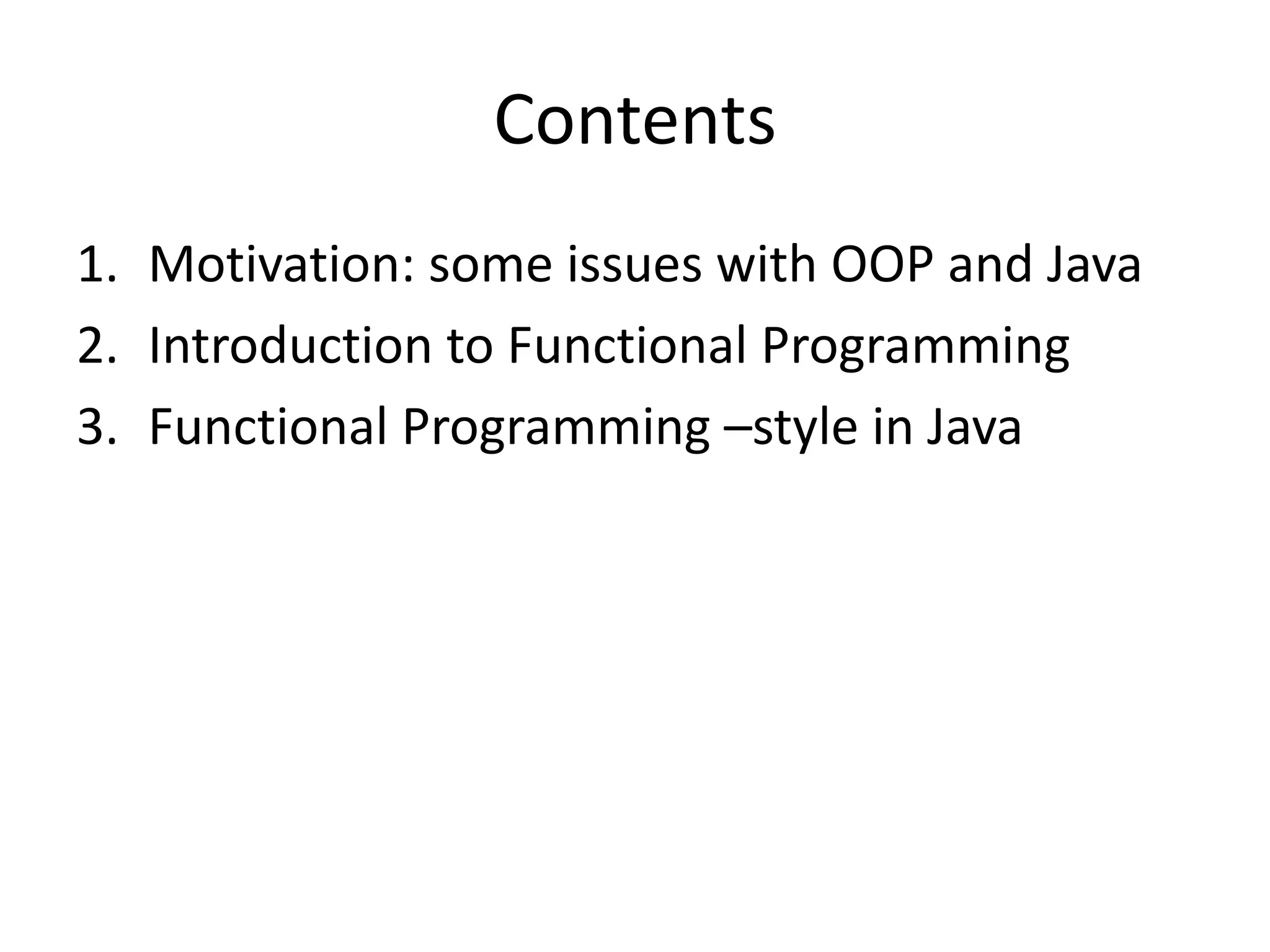 ContentsMotivation: some issues with OOP and JavaIntroduction to Functional ProgrammingFunctional Programming –style in Java