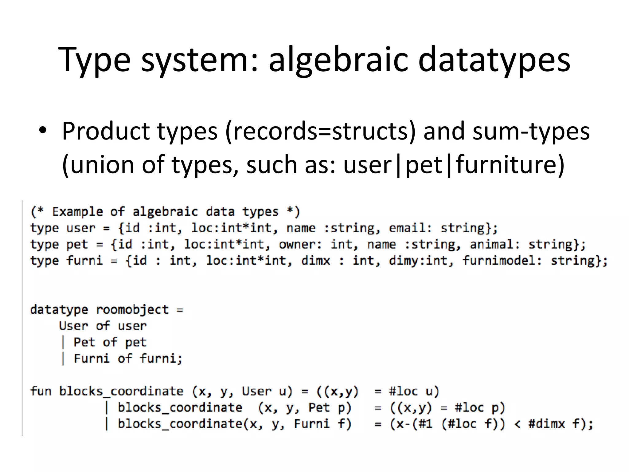 Type system: algebraic datatypesProduct types (records=structs) and sum-types (union of types, such as: user|pet|furniture)