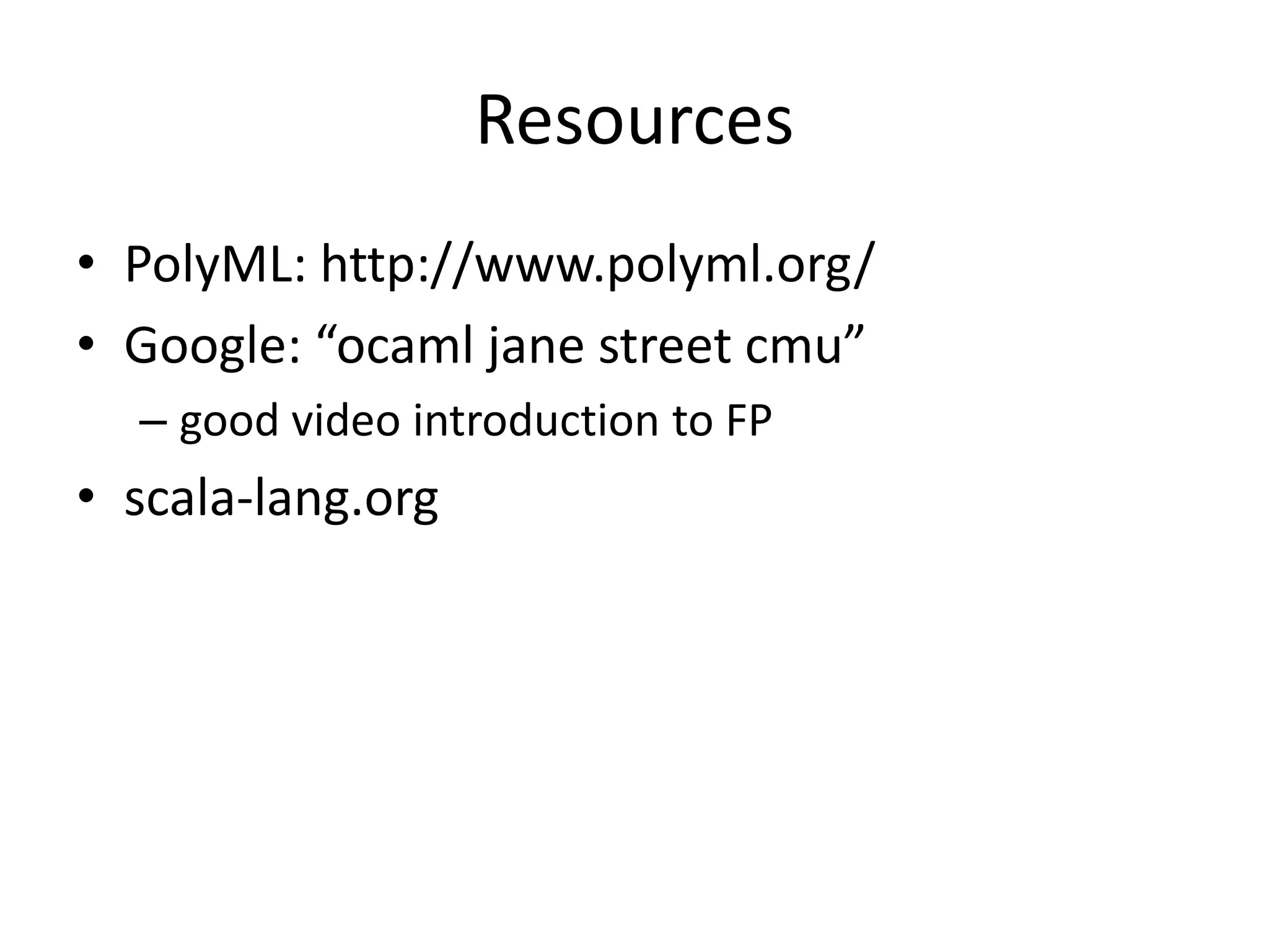 ResourcesPolyML: http://www.polyml.org/Google: “ocaml jane street cmu”good video introduction to FPscala-lang.org