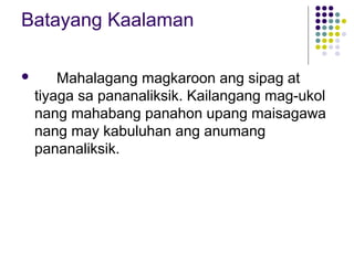 Batayang Kaalaman
 Mahalagang magkaroon ang sipag at
tiyaga sa pananaliksik. Kailangang mag-ukol
nang mahabang panahon upang maisagawa
nang may kabuluhan ang anumang
pananaliksik.
 