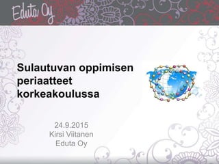 Sulautuvan oppimisen
periaatteet
korkeakoulussa
24.9.2015
Kirsi Viitanen
Eduta Oy
 
