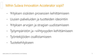 Mihin Sulava Innovation Accelerator sopii?

      - Yrityksen sisäisten prosessien kehittämiseen
      - Uusien palveluide...