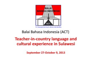 Balai Bahasa Indonesia (ACT)
Teacher-in-country language and
cultural experience in Sulawesi
September 27-October 9, 2013
 