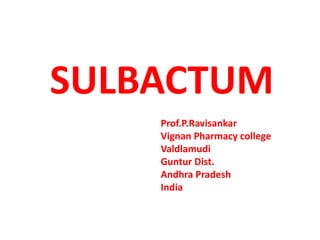SULBACTUM
Prof.P.Ravisankar
Vignan Pharmacy college
Valdlamudi
Guntur Dist.
Andhra Pradesh
India
 