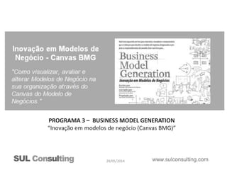 28/05/2014
PROGRAMA 3 – BUSINESS MODEL GENERATION
“Inovação em modelos de negócio (Canvas BMG)”
 