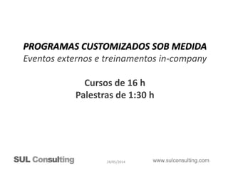 28/05/2014
PROGRAMAS CUSTOMIZADOS SOB MEDIDA
Eventos externos e treinamentos in-company
Cursos de 16 h
Palestras de 1:30 h
 