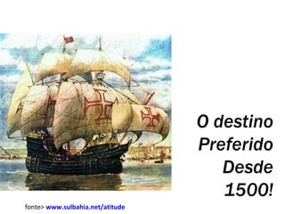 O destino Preferido Desde 1500! fonte>  www.sulbahia.net/atitude   