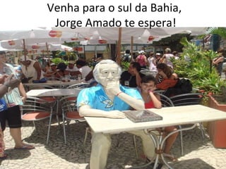 Venha para o sul da Bahia,
Jorge Amado te espera!

 