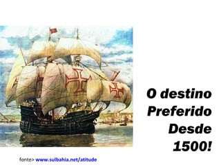 O destino
Preferido
Desde
1500!
fonte> www.sulbahia.net/atitude

 
