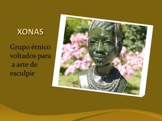XONAS Grupo étnico voltados para  a arte de esculpir 