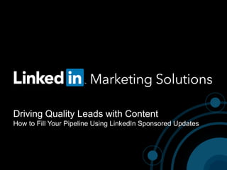 Driving Quality Leads with Content
How to Fill Your Pipeline Using LinkedIn Sponsored Updates
 