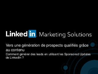 Vers une génération de prospects qualifiés grâce
au contenu
Comment générer des leads en utilisant les Sponsored Updates
de LinkedIn ?
 