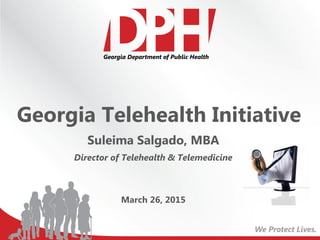 Georgia Telehealth Initiative
Suleima Salgado, MBA
Director of Telehealth & Telemedicine
March 26, 2015
 